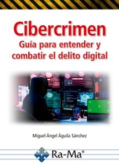 CIBERCRIMEN. GUÍA PARA ENTENDER Y COMBATIR EL DELITO DIGITAL
